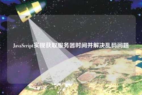 JavaScript實現獲取服務器時間并解決亂碼問題
