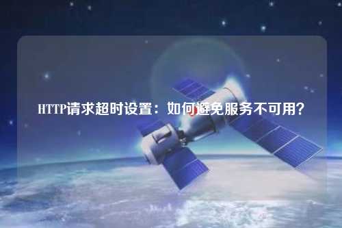 HTTP請(qǐng)求超時(shí)設(shè)置：如何避免服務(wù)不可用？