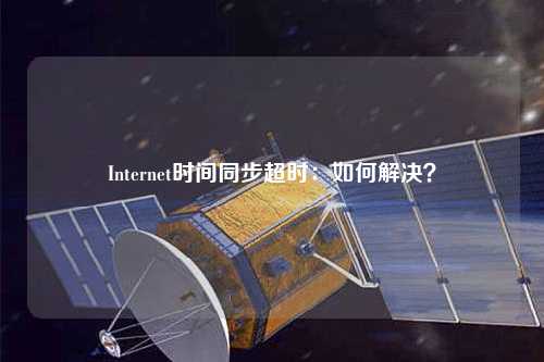 Internet時間同步超時：如何解決？