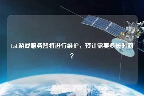 LoL游戲服務器將進行維護，預計需要多長時間？
