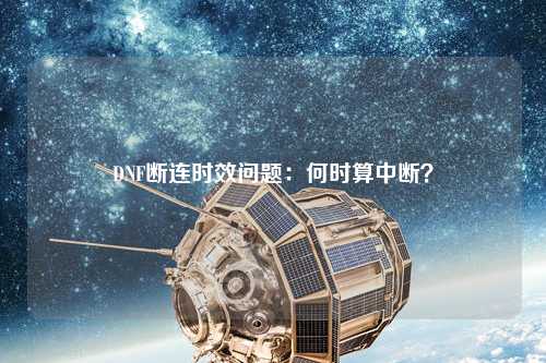 DNF斷連時效問題：何時算中斷？
