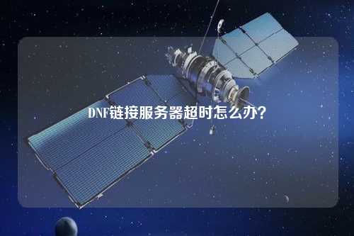 DNF鏈接服務(wù)器超時(shí)怎么辦？
