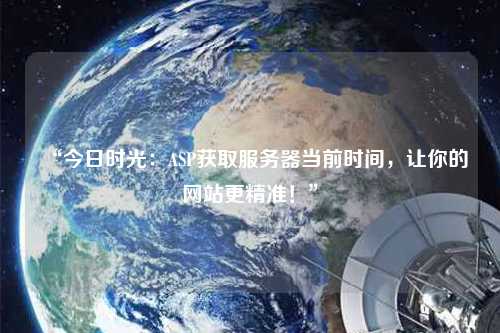 “今日時光：ASP獲取服務(wù)器當(dāng)前時間，讓你的網(wǎng)站更精準(zhǔn)！”