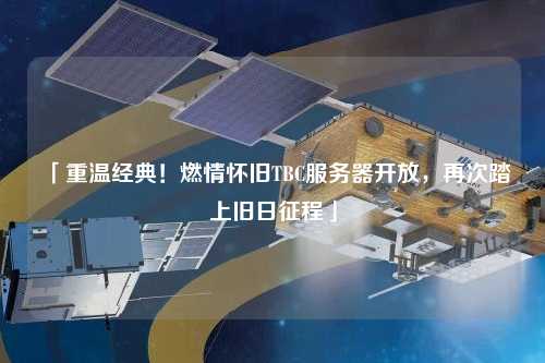「重溫經(jīng)典！燃情懷舊TBC服務(wù)器開放，再次踏上舊日征程」