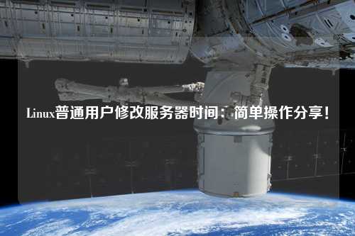 Linux普通用戶修改服務(wù)器時(shí)間：簡(jiǎn)單操作分享！