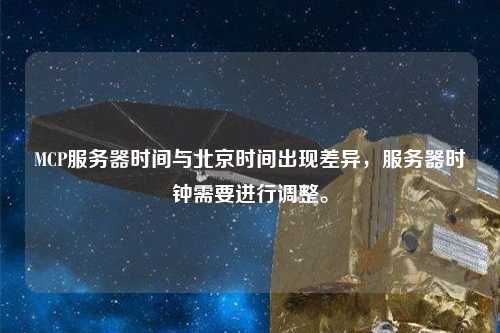 MCP服務器時間與北京時間出現差異，服務器時鐘需要進行調整。