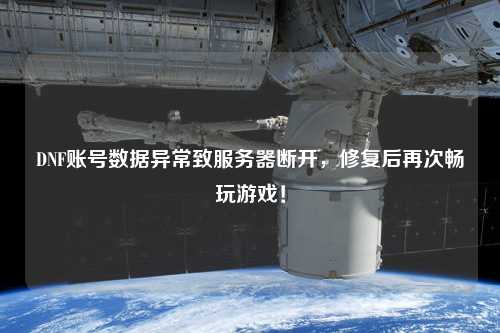 DNF賬號數(shù)據(jù)異常致服務器斷開，修復后再次暢玩游戲！