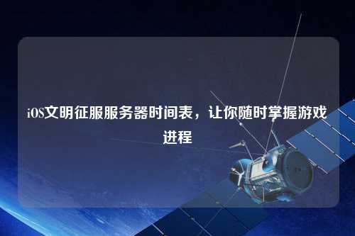 iOS文明征服服務器時間表，讓你隨時掌握游戲進程