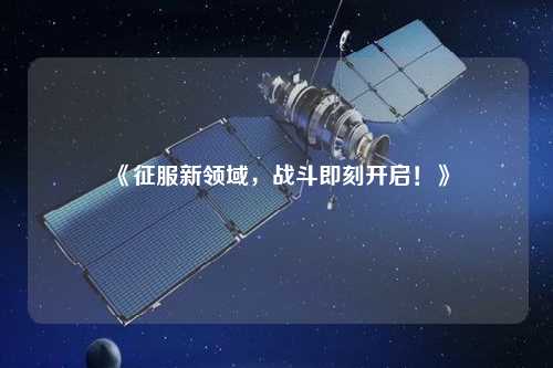 《征服新領(lǐng)域，戰(zhàn)斗即刻開啟！》
