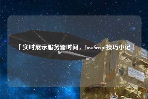 「實(shí)時展示服務(wù)器時間，JavaScript技巧小記」