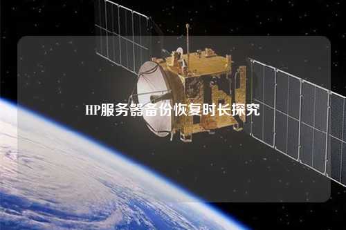 HP服務(wù)器備份恢復(fù)時(shí)長(zhǎng)探究