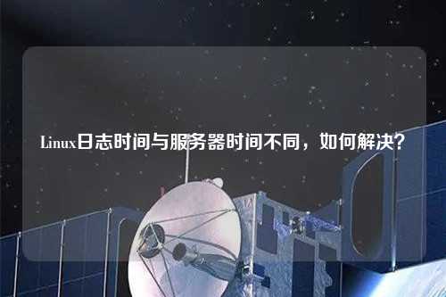 Linux日志時間與服務(wù)器時間不同，如何解決？