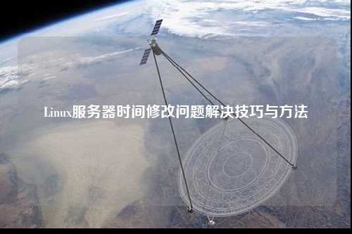 Linux服務(wù)器時(shí)間修改問題解決技巧與方法