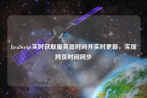 JavaScript實時獲取服務器時間并實時更新，實現(xiàn)網頁時間同步