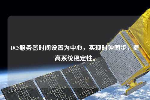 DCS服務器時間設置為中心，實現時鐘同步，提高系統穩定性。