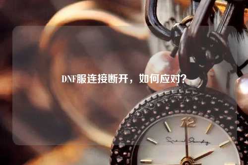 DNF服連接斷開，如何應(yīng)對？