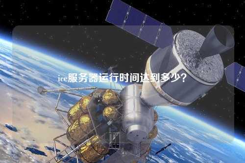 ice服務(wù)器運(yùn)行時間達(dá)到多少？