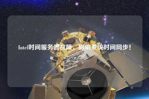 Intel時間服務(wù)器故障，影響系統(tǒng)時間同步！