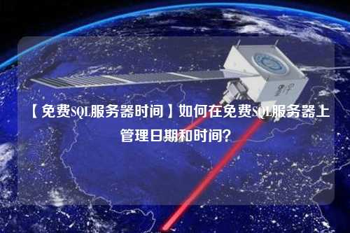 【免費(fèi)SQL服務(wù)器時間】如何在免費(fèi)SQL服務(wù)器上管理日期和時間？