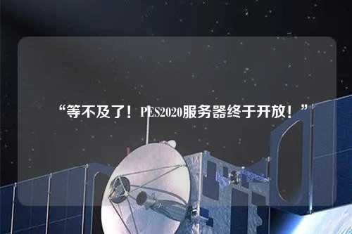 “等不及了！PES2020服務(wù)器終于開放！”