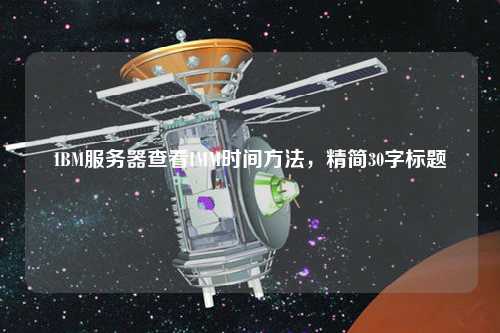 IBM服務(wù)器查看IMM時間方法，精簡30字標(biāo)題