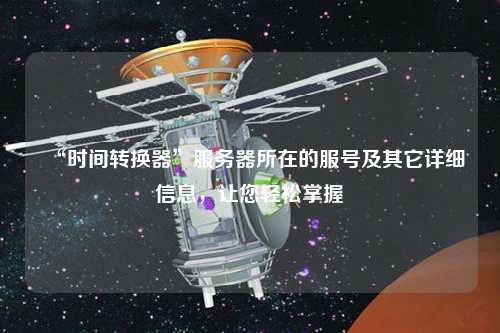 “時(shí)間轉(zhuǎn)換器”服務(wù)器所在的服號(hào)及其它詳細(xì)信息，讓您輕松掌握