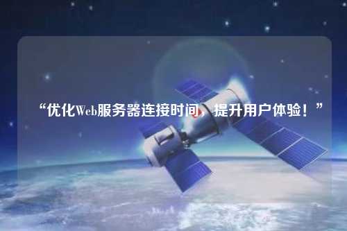 “優(yōu)化Web服務(wù)器連接時間，提升用戶體驗！”