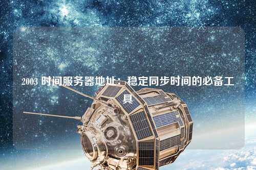 2003 時(shí)間服務(wù)器地址：穩(wěn)定同步時(shí)間的必備工具
