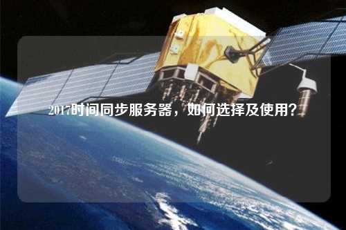 2017時(shí)間同步服務(wù)器，如何選擇及使用？