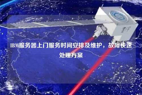 IBM服務(wù)器上門服務(wù)時(shí)間安排及維護(hù)，故障快速處理方案
