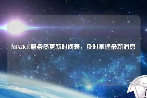 NBA2K18服務(wù)器更新時間表，及時掌握最新消息