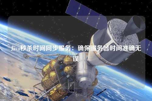 Java秒殺時(shí)間同步服務(wù)：確保服務(wù)器時(shí)間準(zhǔn)確無誤