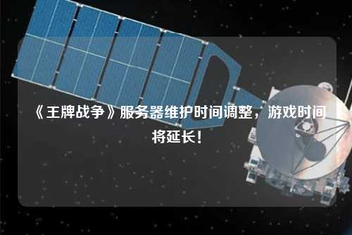 《王牌戰(zhàn)爭》服務(wù)器維護(hù)時(shí)間調(diào)整，游戲時(shí)間將延長！