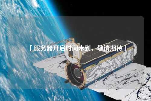 「服務(wù)器開啟時間未到，敬請期待」