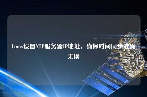 Linux設(shè)置NTP服務器IP地址，確保時間同步準確無誤