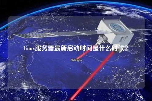 linux服務(wù)器最新啟動(dòng)時(shí)間是什么時(shí)候？