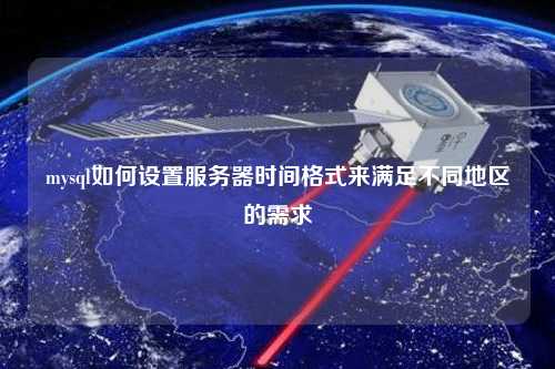 mysql如何設(shè)置服務(wù)器時(shí)間格式來(lái)滿(mǎn)足不同地區(qū)的需求