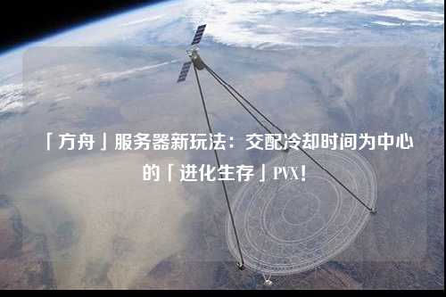「方舟」服務(wù)器新玩法：交配冷卻時(shí)間為中心的「進(jìn)化生存」PVX！