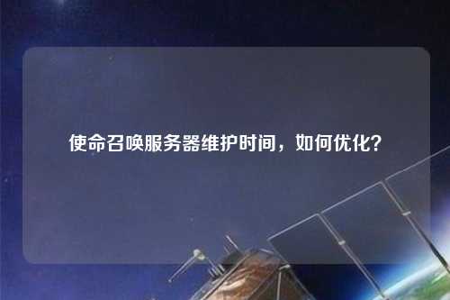使命召喚服務器維護時間，如何優(yōu)化？