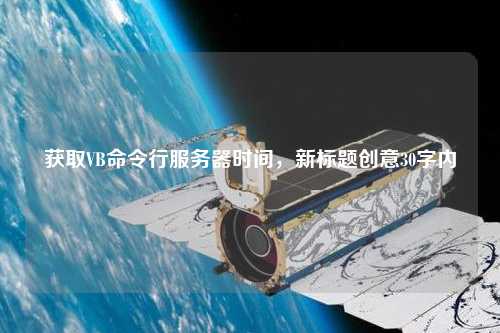 獲取VB命令行服務器時間，新標題創意30字內