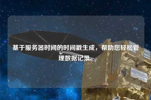 基于服務器時間的時間戳生成，幫助您輕松管理數據記錄。