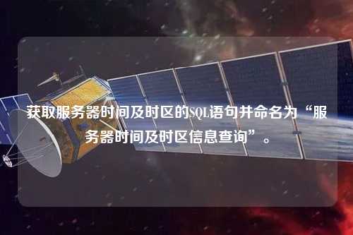 獲取服務(wù)器時(shí)間及時(shí)區(qū)的SQL語句并命名為“服務(wù)器時(shí)間及時(shí)區(qū)信息查詢”。