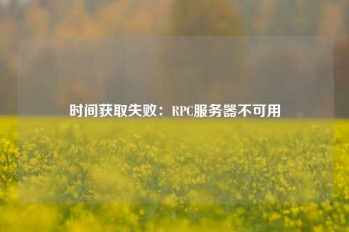 時(shí)間獲取失敗：RPC服務(wù)器不可用