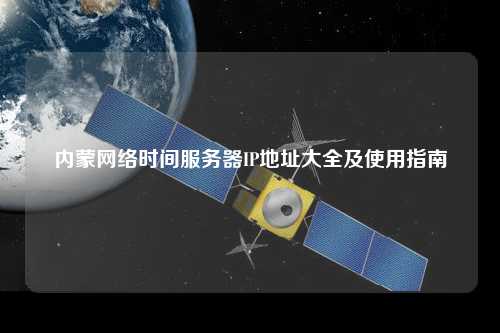 內蒙網絡時間服務器IP地址大全及使用指南