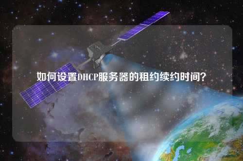 如何設(shè)置DHCP服務(wù)器的租約續(xù)約時(shí)間？