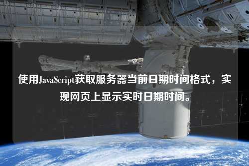 使用JavaScript獲取服務器當前日期時間格式，實現網頁上顯示實時日期時間。
