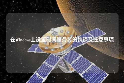 在Windows上設(shè)置時間服務(wù)器的步驟及注意事項