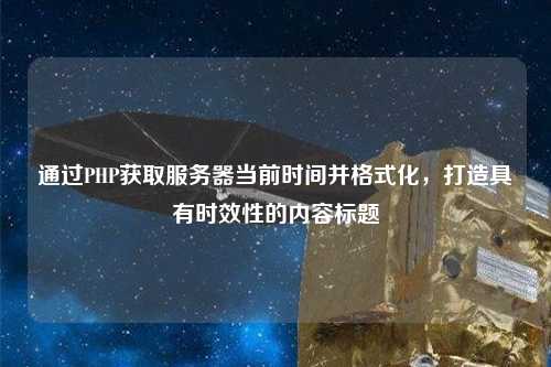 通過PHP獲取服務器當前時間并格式化，打造具有時效性的內(nèi)容標題