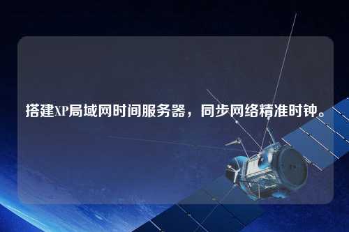 搭建XP局域網時間服務器，同步網絡精準時鐘。