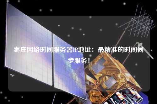 棗莊網絡時間服務器IP地址：最精準的時間同步服務！